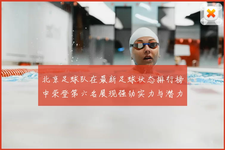 北京足球队在最新足球状态排行榜中荣登第六名展现强劲实力与潜力