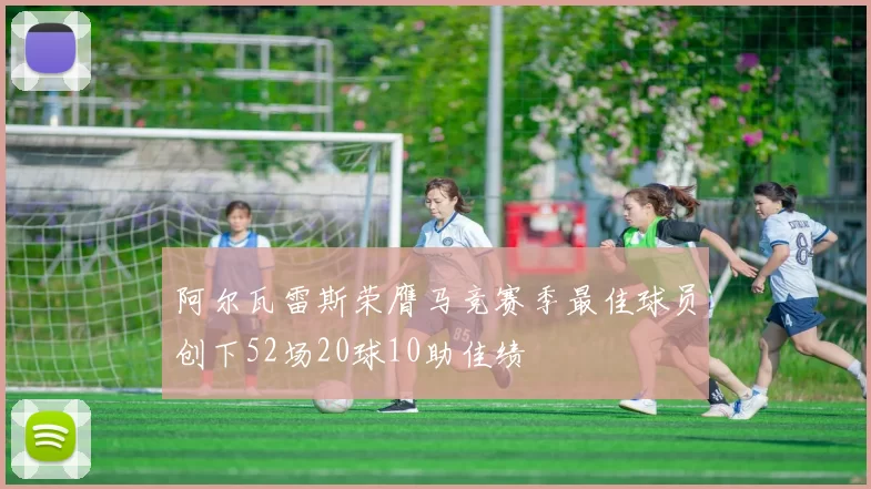 阿尔瓦雷斯荣膺马竞赛季最佳球员创下52场20球10助佳绩