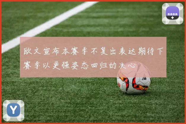欧文宣布本赛季不复出表达期待下赛季以更强姿态回归的决心