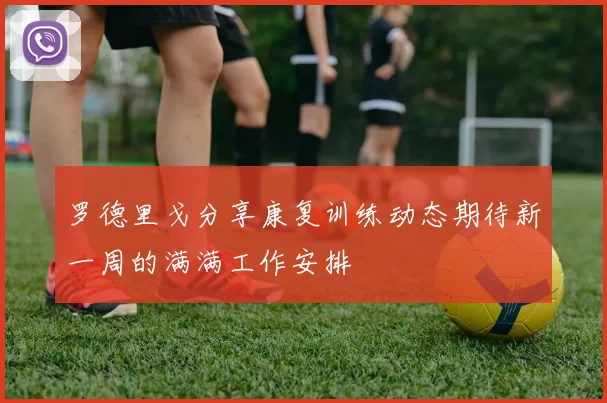 罗德里戈分享康复训练动态期待新一周的满满工作安排