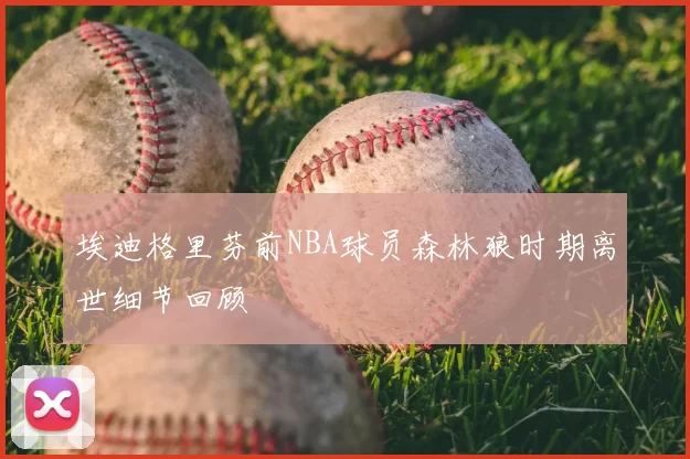 埃迪格里芬前NBA球员森林狼时期离世细节回顾