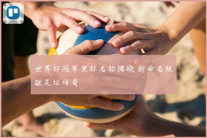 世界杯冠军奖杯名称揭晓 新命名致敬足坛传奇