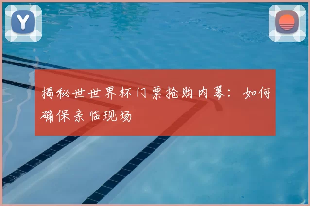 揭秘世世界杯门票抢购内幕：如何确保亲临现场