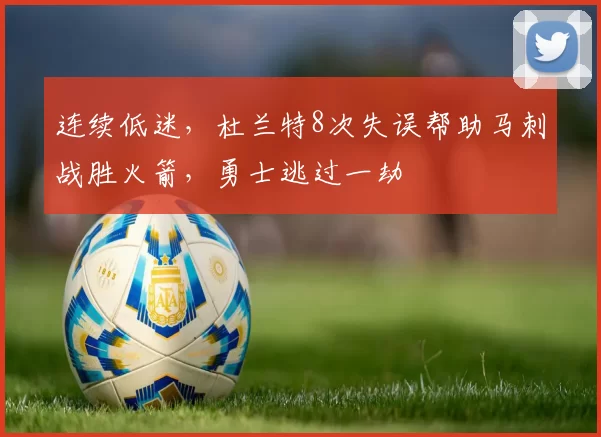连续低迷，杜兰特8次失误帮助马刺战胜火箭，勇士逃过一劫