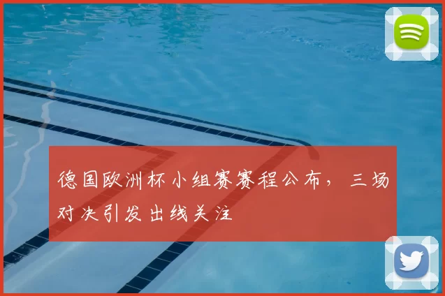 德国欧洲杯小组赛赛程公布，三场对决引发出线关注