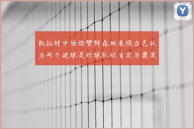 凯拉特中场称赞阿森纳表现出色认为两个进球是对球队的肯定与褒奖