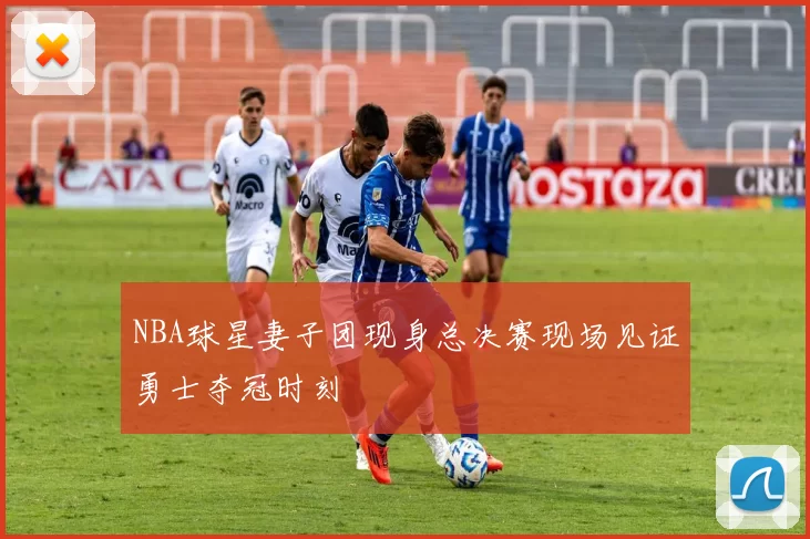 NBA球星妻子团现身总决赛现场见证勇士夺冠时刻