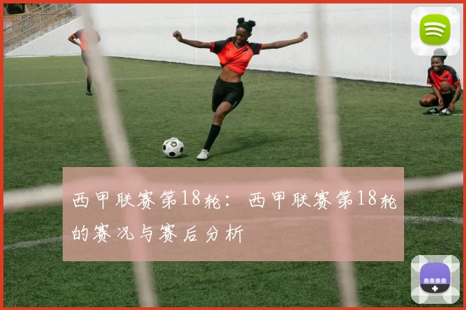 西甲联赛第18轮：西甲联赛第18轮的赛况与赛后分析
