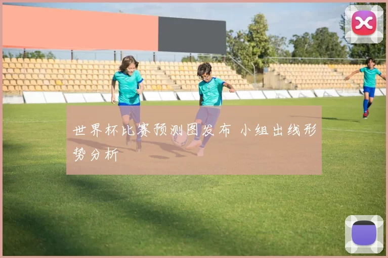 世界杯比赛预测图发布 小组出线形势分析