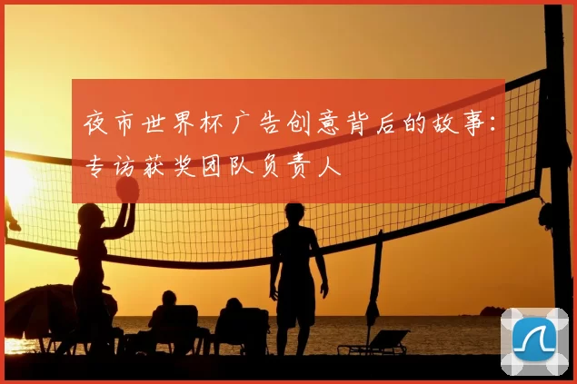 夜市世界杯广告创意背后的故事：专访获奖团队负责人