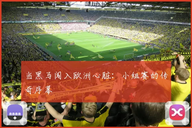 当黑马闯入欧洲心脏:小组赛的传奇序幕