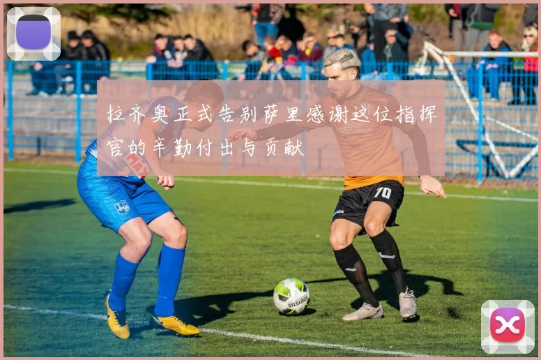 拉齐奥正式告别萨里感谢这位指挥官的辛勤付出与贡献