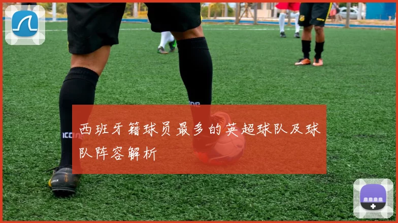西班牙籍球员最多的英超球队及球队阵容解析