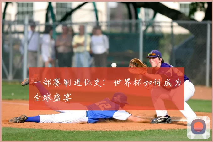 一部赛制进化史:世界杯如何成为全球盛宴
