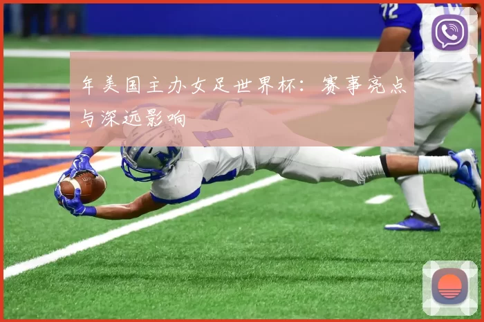 年美国主办女足世界杯：赛事亮点与深远影响