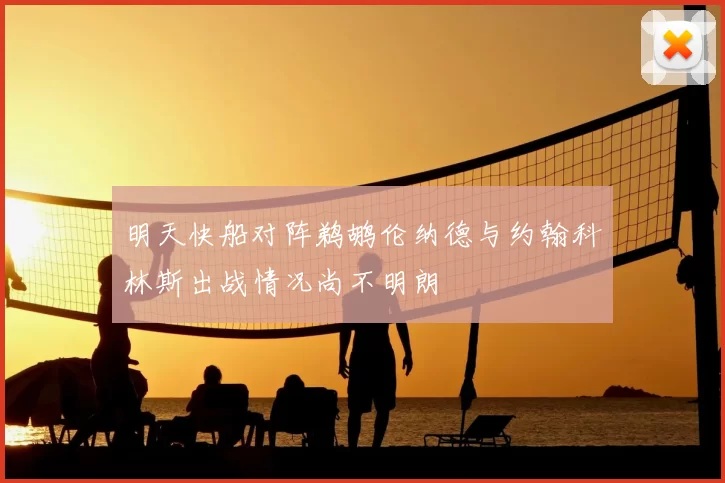 明天快船对阵鹈鹕伦纳德与约翰科林斯出战情况尚不明朗