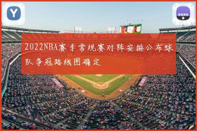 2022NBA赛季常规赛对阵安排公布球队争冠路线图确定