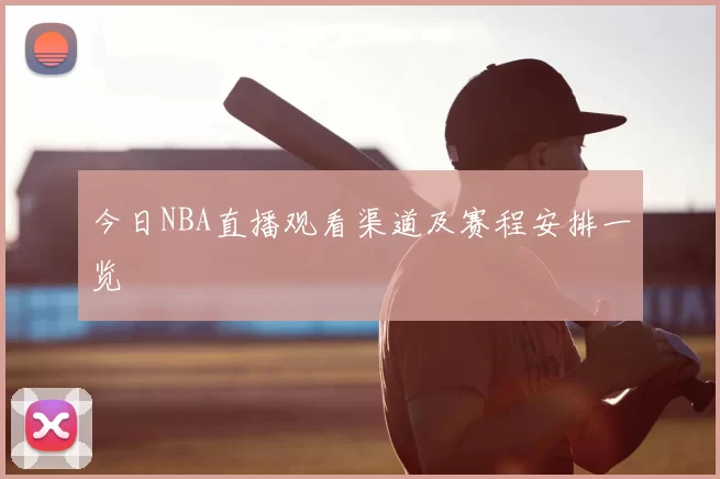 今日NBA直播观看渠道及赛程安排一览
