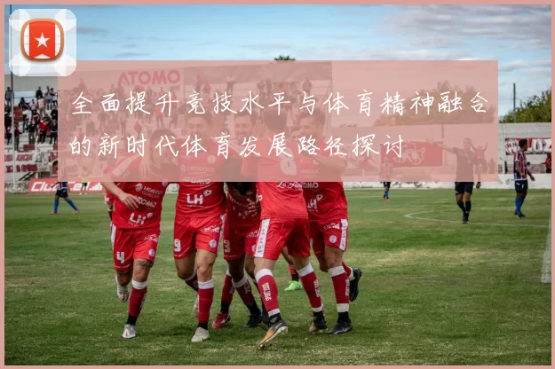全面提升竞技水平与体育精神融合的新时代体育发展路径探讨