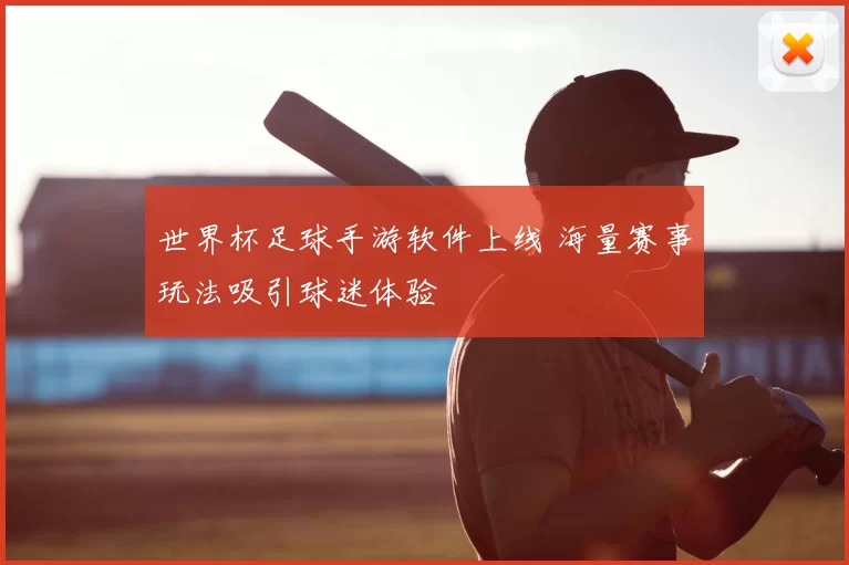 世界杯足球手游软件上线 海量赛事玩法吸引球迷体验