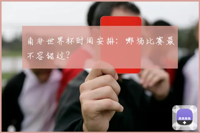 南非世界杯时间安排：哪场比赛最不容错过？