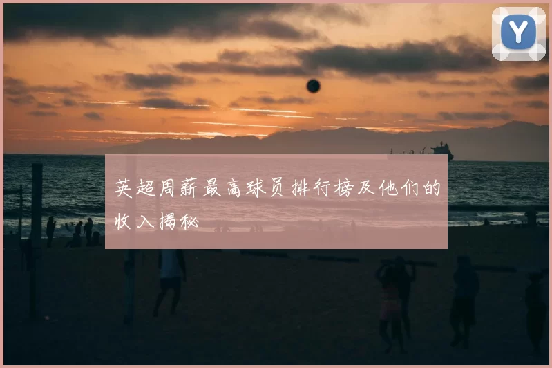 英超周薪最高球员排行榜及他们的收入揭秘