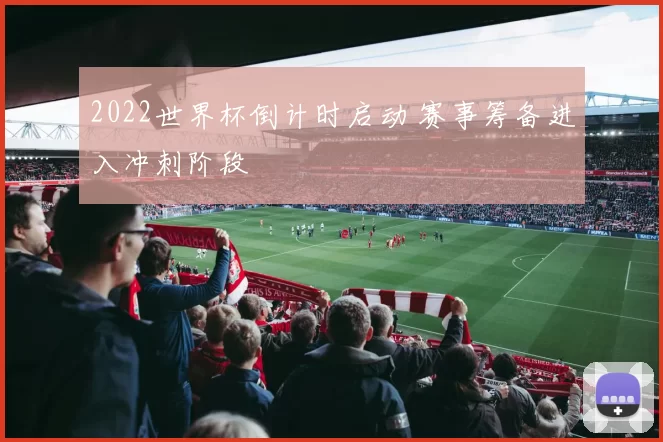 2022世界杯倒计时启动 赛事筹备进入冲刺阶段