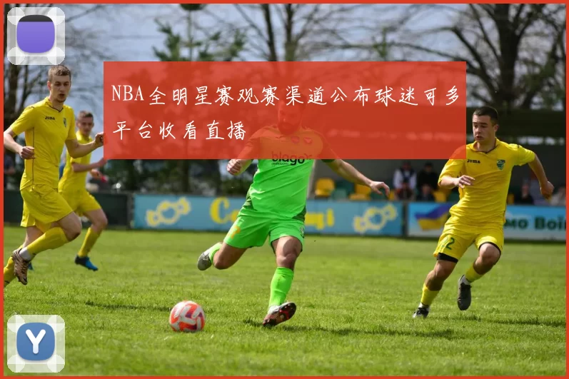 NBA全明星赛观赛渠道公布球迷可多平台收看直播