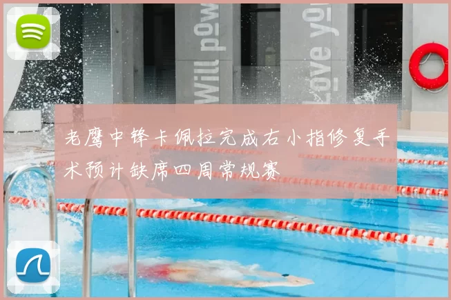 老鹰中锋卡佩拉完成右小指修复手术预计缺席四周常规赛