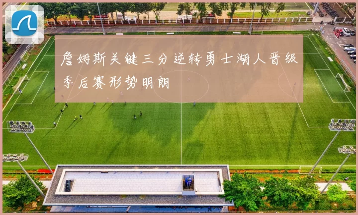 詹姆斯关键三分逆转勇士湖人晋级季后赛形势明朗