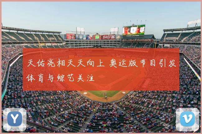 天佑亮相天天向上 奥运版节目引发体育与综艺关注