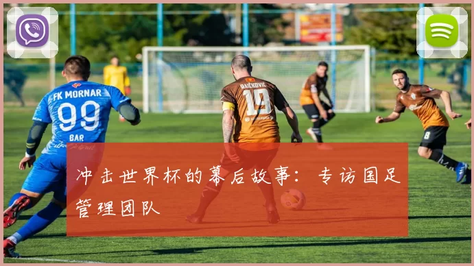 冲击世界杯的幕后故事：专访国足管理团队