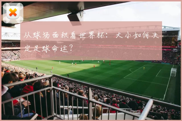 从球场面积看世界杯:大小如何决定足球命运?