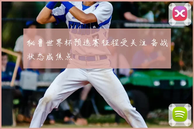 秘鲁世界杯预选赛征程受关注 备战状态成焦点