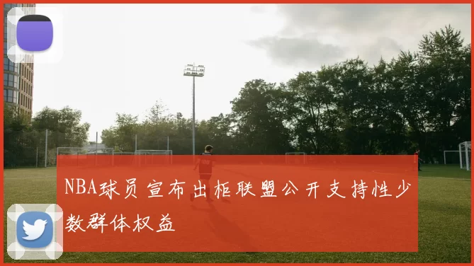 NBA球员宣布出柜联盟公开支持性少数群体权益