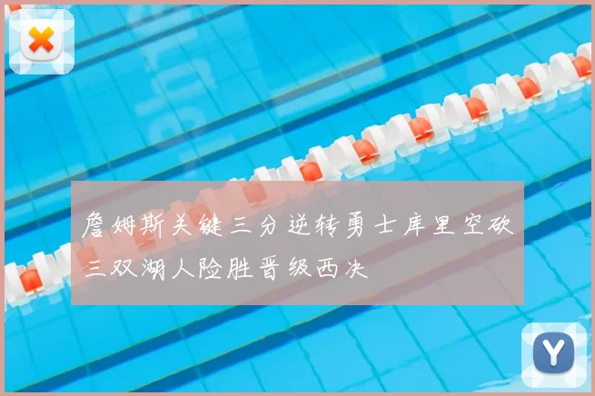 詹姆斯关键三分逆转勇士库里空砍三双湖人险胜晋级西决