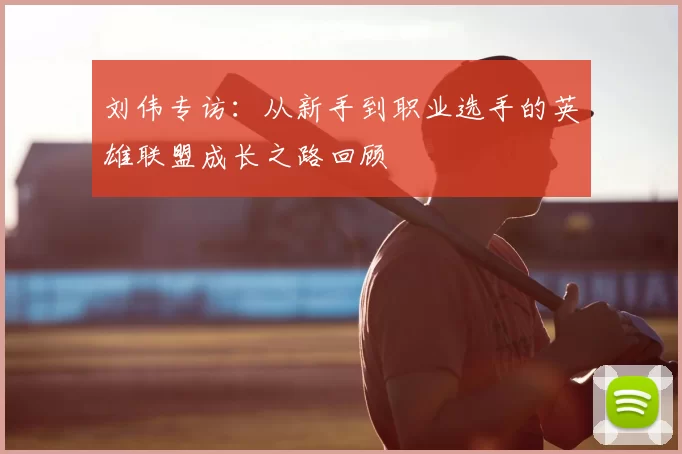 刘伟专访：从新手到职业选手的英雄联盟成长之路回顾