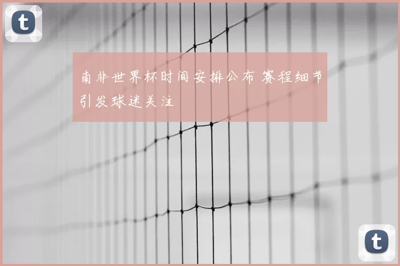 南非世界杯时间安排公布 赛程细节引发球迷关注