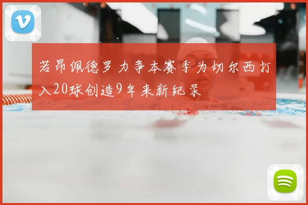 若昂佩德罗力争本赛季为切尔西打入20球创造9年来新纪录