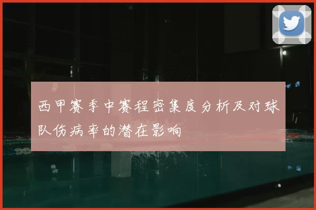 西甲赛季中赛程密集度分析及对球队伤病率的潜在影响