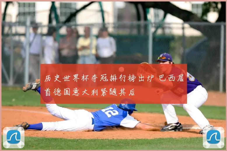 历史世界杯夺冠排行榜出炉 巴西居首德国意大利紧随其后