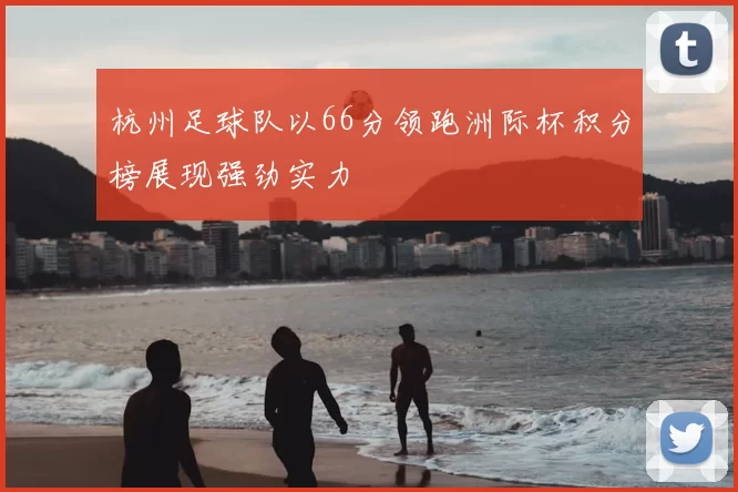 杭州足球队以66分领跑洲际杯积分榜展现强劲实力