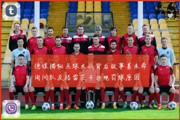 德媒揭秘点球大战背后故事基米希询问队友格雷茨卡拒绝罚球原因