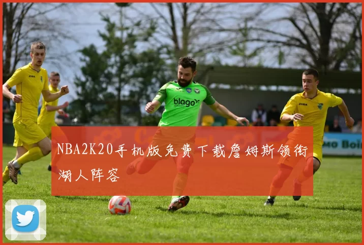 NBA2K20手机版免费下载詹姆斯领衔湖人阵容