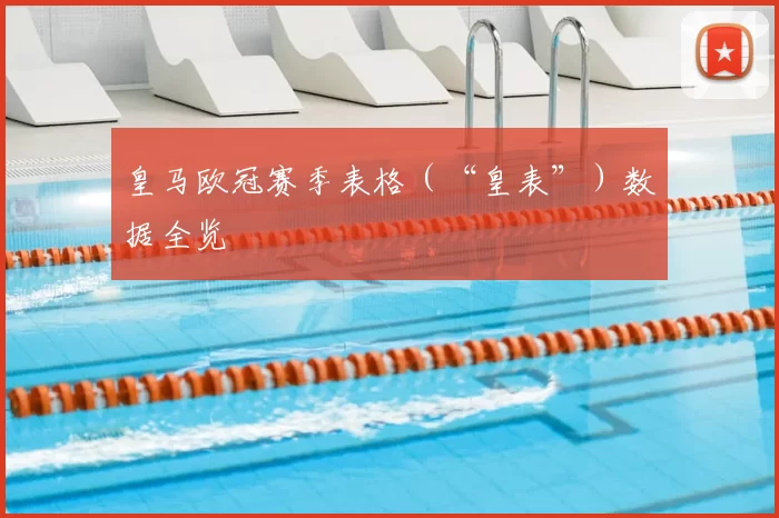 皇马欧冠赛季表格（“皇表”）数据全览