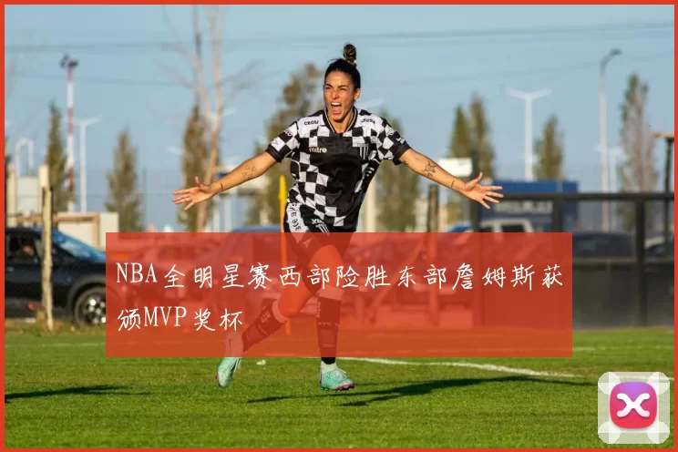 NBA全明星赛西部险胜东部詹姆斯获颁MVP奖杯