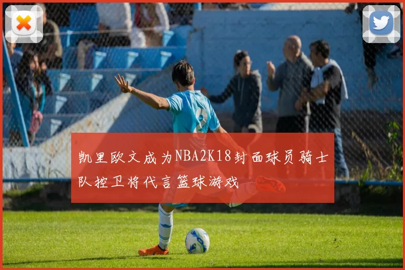 凯里欧文成为NBA2K18封面球员骑士队控卫将代言篮球游戏