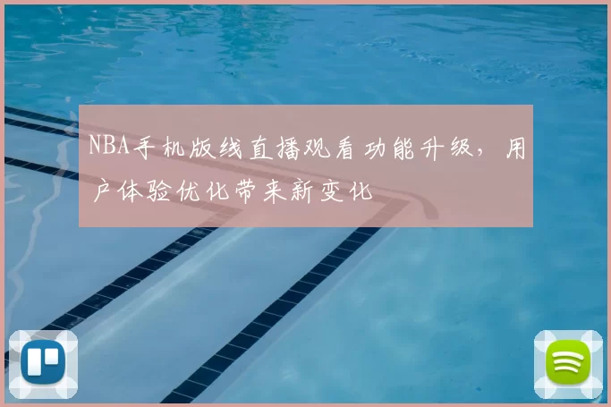 NBA手机版线直播观看功能升级，用户体验优化带来新变化