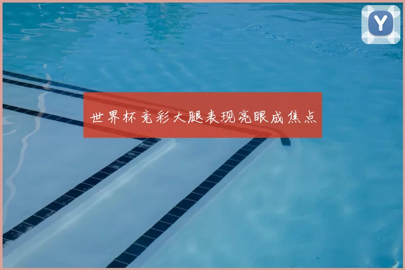 世界杯竞彩大腿表现亮眼成焦点