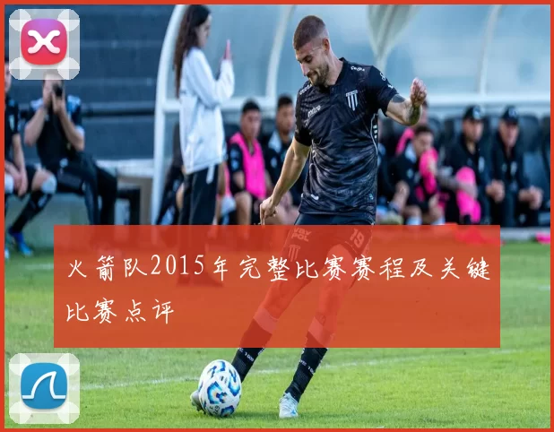 火箭队2015年完整比赛赛程及关键比赛点评